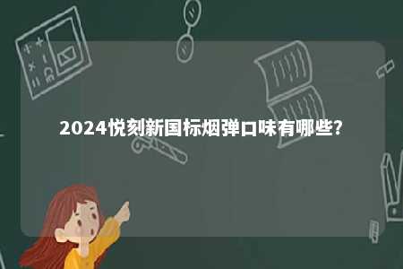 2024悦刻新国标烟弹口味有哪些？ 